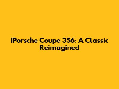 IPorsche Coupe 356: A Classic Reimagined