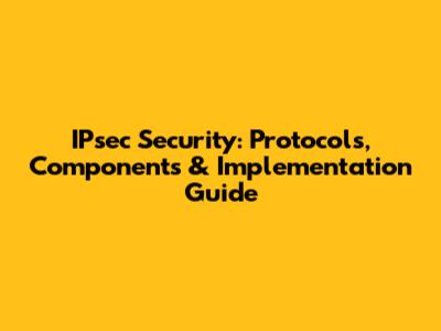 IPsec Security: Protocols, Components & Implementation Guide