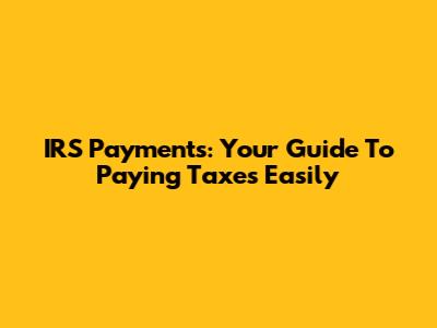 IRS Payments: Your Guide To Paying Taxes Easily