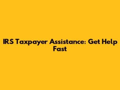 IRS Taxpayer Assistance: Get Help Fast