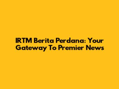 IRTM Berita Perdana: Your Gateway To Premier News
