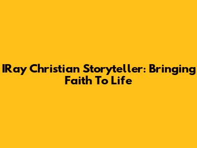 IRay Christian Storyteller: Bringing Faith To Life