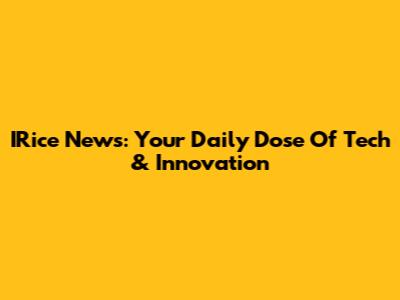 IRice News: Your Daily Dose Of Tech & Innovation