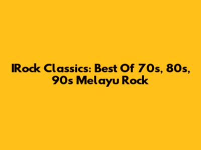 IRock Classics: Best Of 70s, 80s, 90s Melayu Rock
