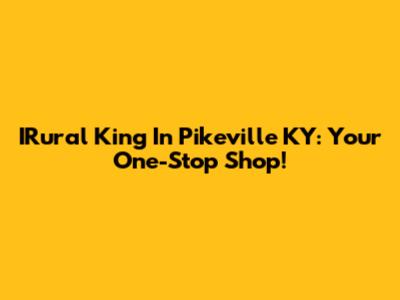 IRural King In Pikeville KY: Your One-Stop Shop!
