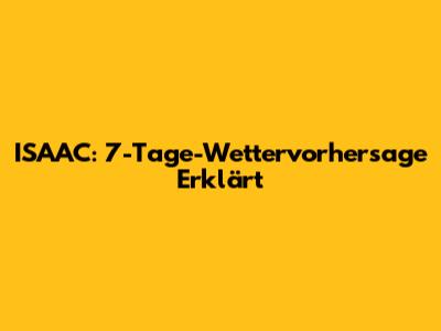 ISAAC: 7-Tage-Wettervorhersage Erklärt