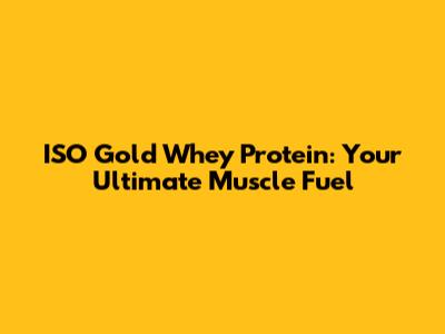 ISO Gold Whey Protein: Your Ultimate Muscle Fuel
