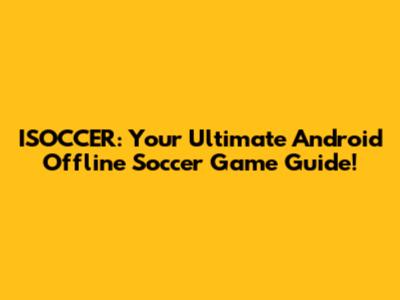 ISOCCER: Your Ultimate Android Offline Soccer Game Guide!