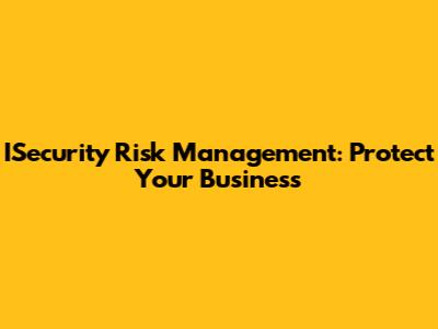 ISecurity Risk Management: Protect Your Business