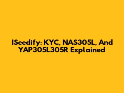 ISeedify: KYC, NAS305L, And YAP305L305R Explained