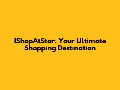 IShopAtStar: Your Ultimate Shopping Destination
