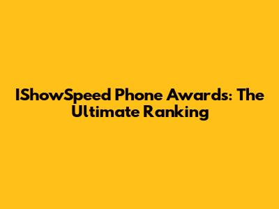 IShowSpeed Phone Awards: The Ultimate Ranking