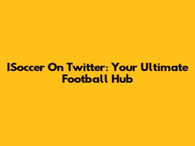 ISoccer On Twitter: Your Ultimate Football Hub