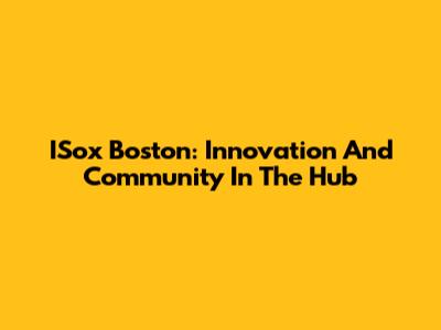 ISox Boston: Innovation And Community In The Hub