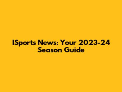 ISports News: Your 2023-24 Season Guide