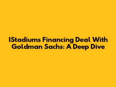IStadium's Financing Deal With Goldman Sachs: A Deep Dive