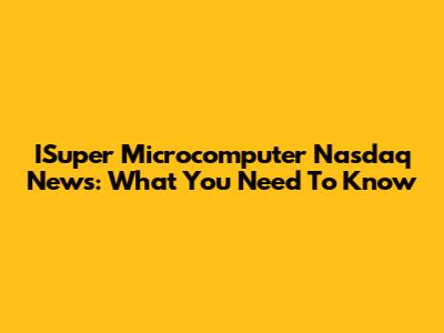ISuper Microcomputer Nasdaq News: What You Need To Know