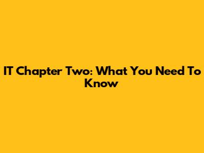 IT Chapter Two: What You Need To Know