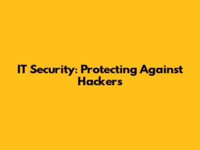 IT Security: Protecting Against Hackers