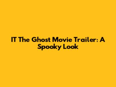 IT The Ghost Movie Trailer: A Spooky Look