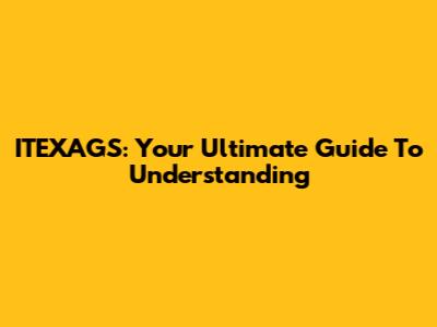 ITEXAGS: Your Ultimate Guide To Understanding