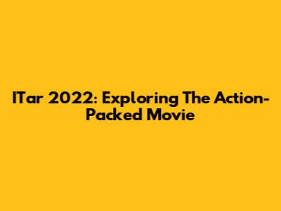 ITar 2022: Exploring The Action-Packed Movie