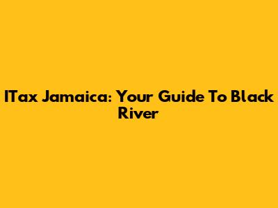 ITax Jamaica: Your Guide To Black River