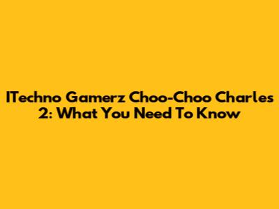ITechno Gamerz Choo-Choo Charles 2: What You Need To Know