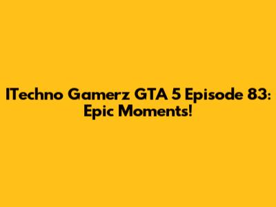 ITechno Gamerz GTA 5 Episode 83: Epic Moments!