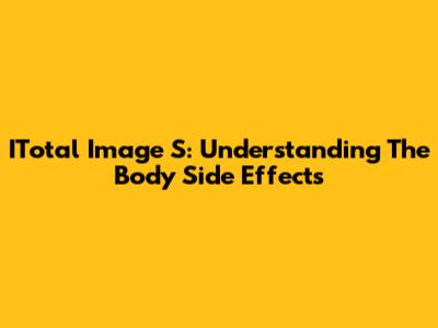 ITotal Image S: Understanding The Body Side Effects