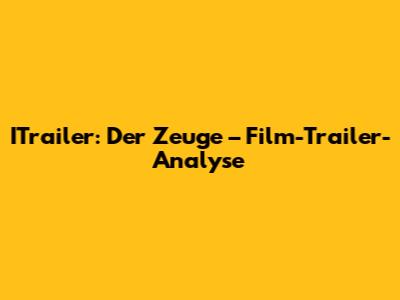 ITrailer: Der Zeuge – Film-Trailer-Analyse