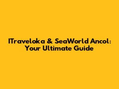 ITraveloka & SeaWorld Ancol: Your Ultimate Guide