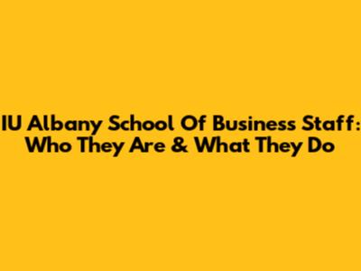 IU Albany School Of Business Staff: Who They Are & What They Do