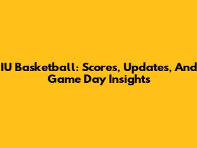 IU Basketball: Scores, Updates, And Game Day Insights