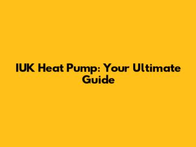 IUK Heat Pump: Your Ultimate Guide