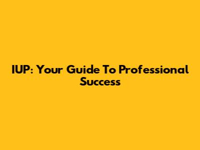 IUP: Your Guide To Professional Success