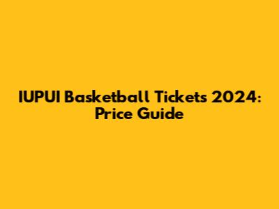 IUPUI Basketball Tickets 2024: Price Guide
