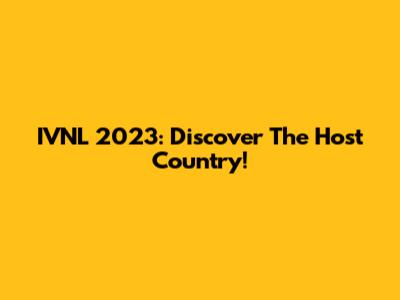 IVNL 2023: Discover The Host Country!