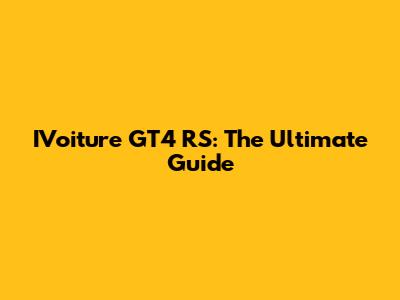 IVoiture GT4 RS: The Ultimate Guide