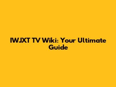 IWJXT TV Wiki: Your Ultimate Guide