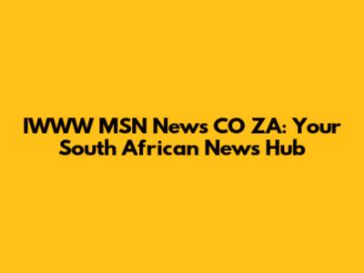 IWWW MSN News CO ZA: Your South African News Hub