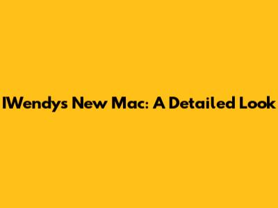 IWendy's New Mac: A Detailed Look