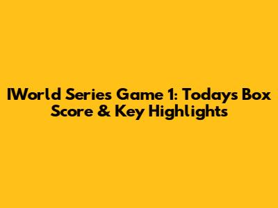 IWorld Series Game 1: Today's Box Score & Key Highlights