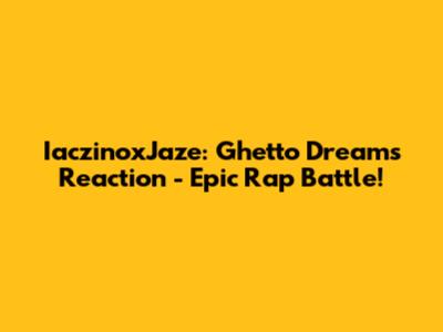 IaczinoxJaze: Ghetto Dreams Reaction - Epic Rap Battle!