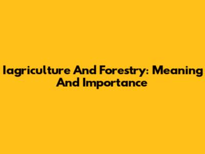 Iagriculture And Forestry: Meaning And Importance