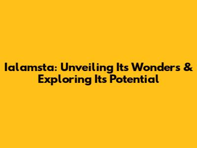 Ialamsta: Unveiling Its Wonders & Exploring Its Potential