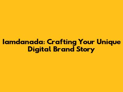 Iamdanada: Crafting Your Unique Digital Brand Story