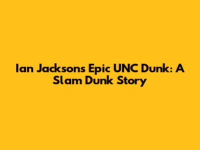 Ian Jackson's Epic UNC Dunk: A Slam Dunk Story