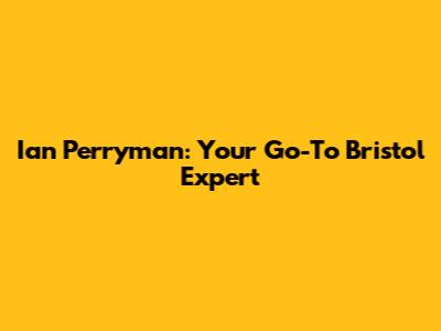 Ian Perryman: Your Go-To Bristol Expert