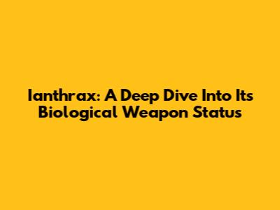 Ianthrax: A Deep Dive Into Its Biological Weapon Status